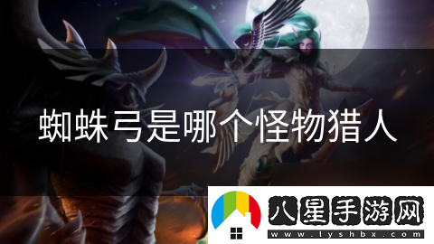 蜘蛛弓是哪個(gè)怪物獵人