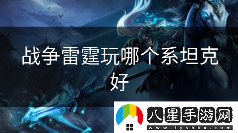戰爭雷霆玩哪個(gè)系坦克好