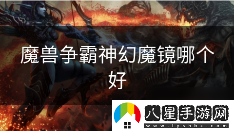 魔獸爭霸神幻魔鏡哪個(gè)好