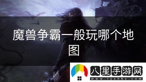 魔獸爭霸一般玩哪個(gè)地圖
