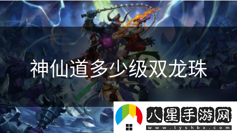 神仙道多少級雙龍珠