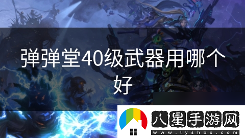 彈彈堂40級武器用哪個(gè)好