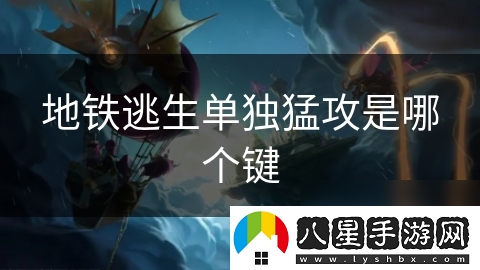 地鐵逃生單獨猛攻是哪個(gè)鍵