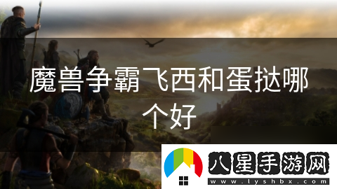 魔獸爭霸飛西和蛋撻哪個(gè)好