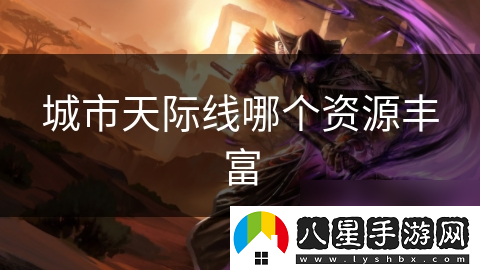 城市天際線(xiàn)哪個(gè)資源豐富