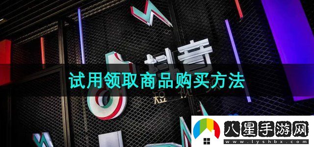 抖音商城版試用領(lǐng)取商品購買(mǎi)方法