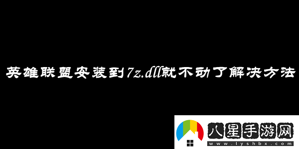 英雄聯(lián)盟安裝到7z.dll就不動(dòng)了解決方法