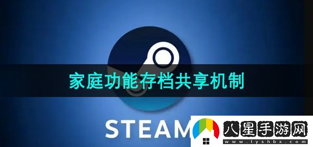 steam家庭系統存檔共享嗎-家庭功能存檔共享機制