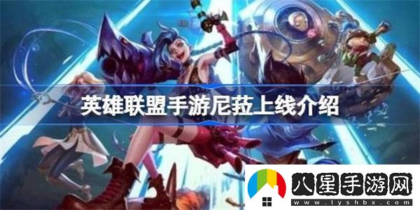 英雄聯(lián)盟手游尼菈什么時(shí)候上線(xiàn)