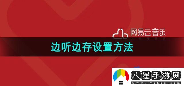 網(wǎng)易云音樂(lè )邊聽(tīng)邊存設置方法