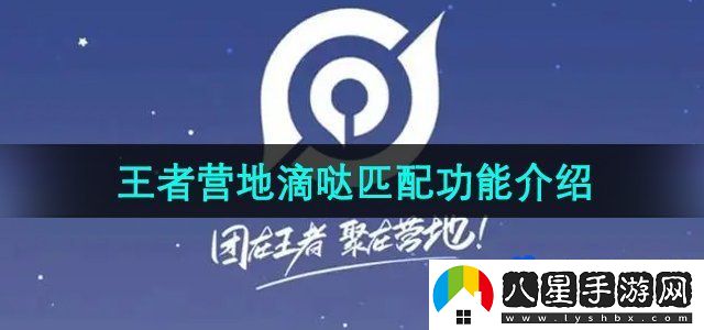 王者營(yíng)地滴噠匹配功能介紹