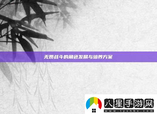 無(wú)畏戰斗的角色發(fā)展與培養方案