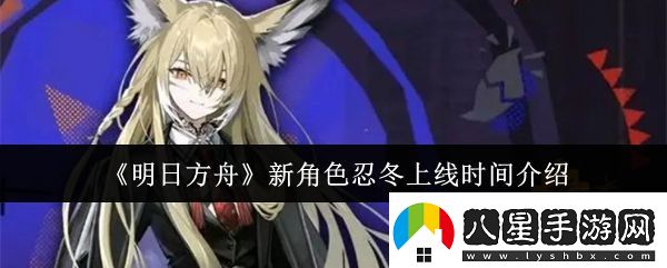明日方舟新角色忍冬什么時(shí)候上線(xiàn)