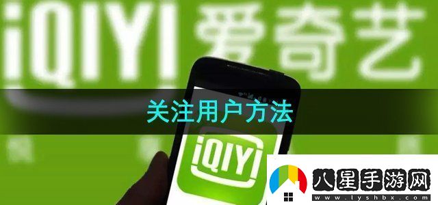 愛(ài)奇藝怎么關(guān)注用戶(hù)關(guān)注用戶(hù)方法無(wú)限數碼