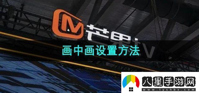 芒果tv畫(huà)中畫(huà)怎么設置