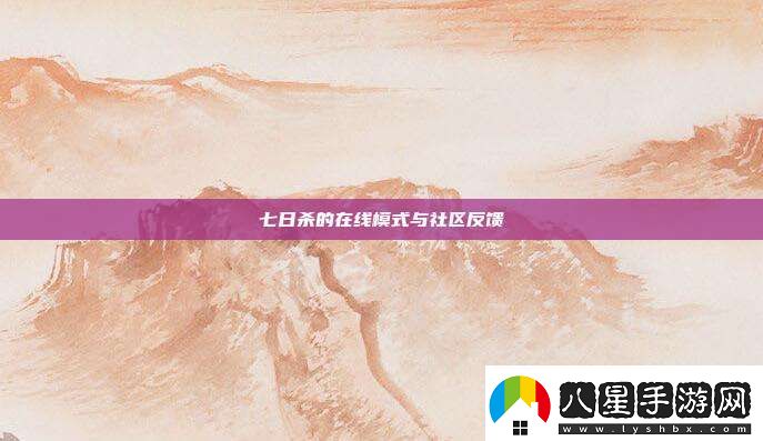 七日殺的在線(xiàn)模式與社區反饋
