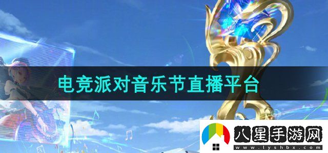 王者榮耀2024電競派對音樂(lè )節在哪直播