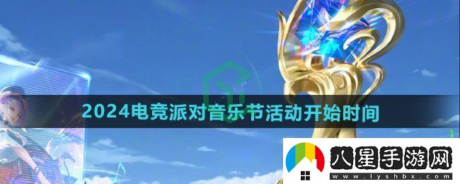 王者榮耀2024電競派對音樂(lè )節活動(dòng)什么時(shí)候開(kāi)始
