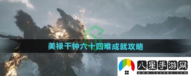 黑神話(huà)悟空美祿千鐘六十四難成就怎么做