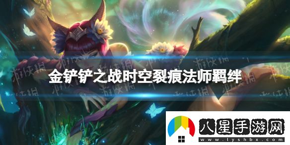 金鏟鏟之戰法師什么效果時(shí)空裂痕羈絆法師介紹