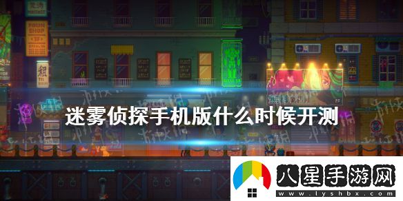 迷霧偵探手機版什么時(shí)候開(kāi)測