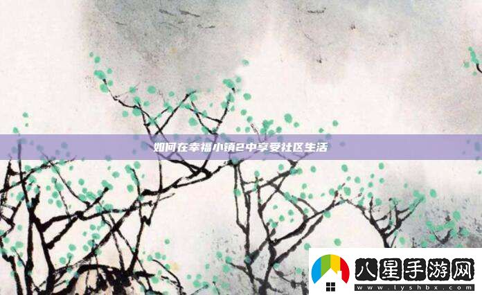 如何在幸福小鎮2中享受社區生活