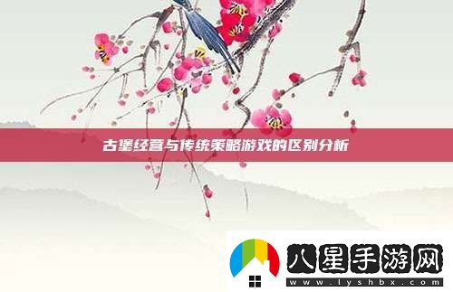 古堡經(jīng)營(yíng)與傳統策略游戲的區別分析