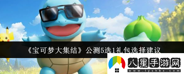 寶可夢(mèng)大集結公測5選1禮包怎么選