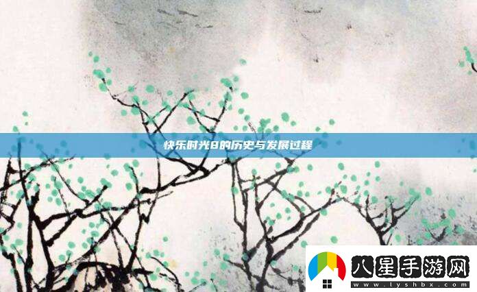 快樂(lè )時(shí)光8的歷史與發(fā)展過(guò)程