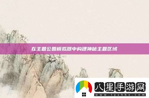 在主題公園模擬器中構建神秘主題區域