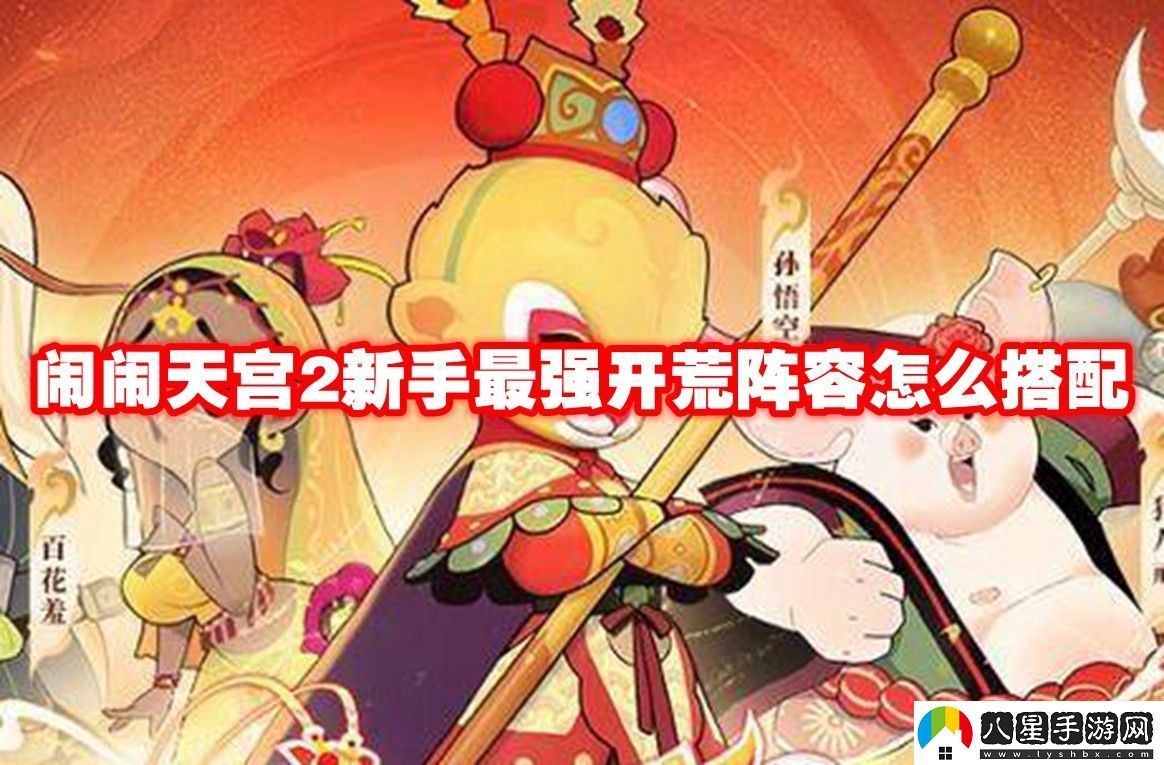 鬧鬧天宮2新手最強開(kāi)荒陣容推薦