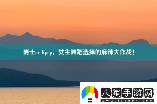爵士orKpop女生舞蹈選擇的麻辣大作戰！