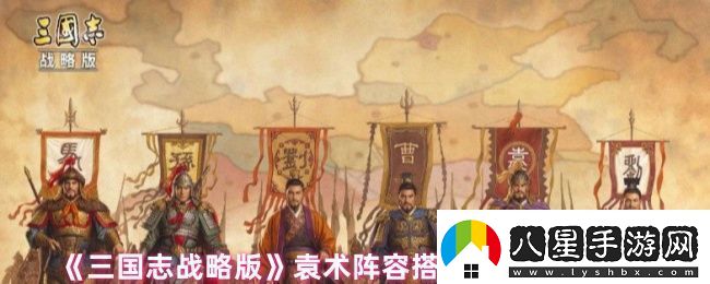 三國志戰略版袁術(shù)陣容戰法怎么搭配