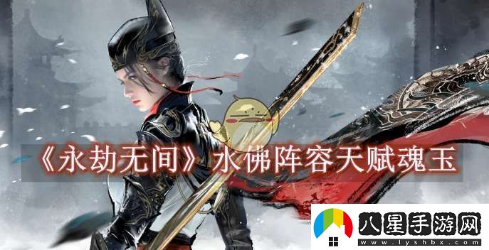 永劫無(wú)間水佛陣容天賦魂玉怎么選