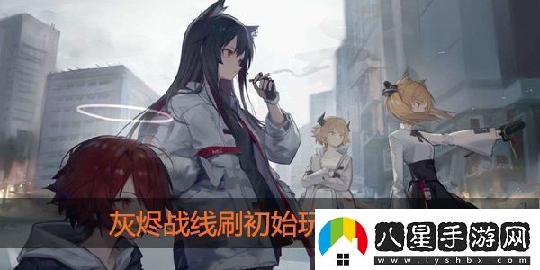灰燼戰線(xiàn)怎么刷初始
