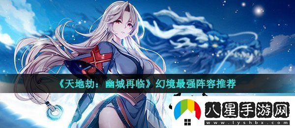 天地劫幽城再臨中幻境怎么打幻境最強陣容推薦