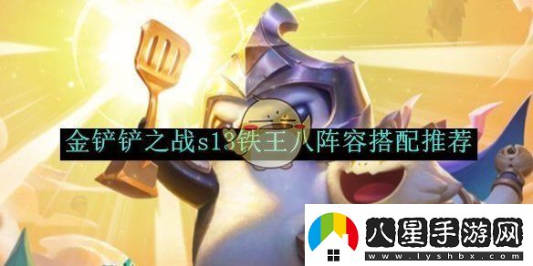 金鏟鏟之戰s13鐵王八陣容搭配推薦