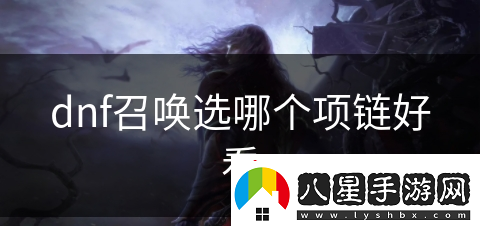 dnf召喚選哪個(gè)項鏈更好看呢