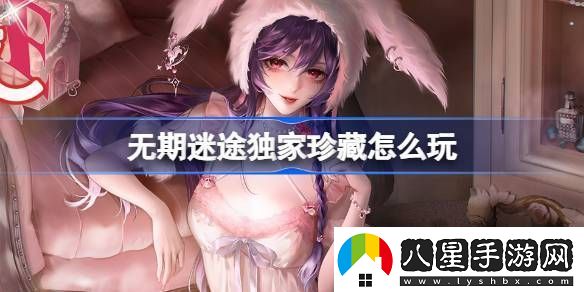 無(wú)期迷途獨家珍藏玩法攻略