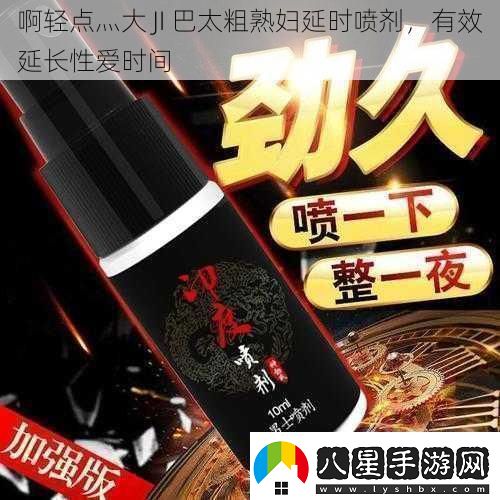 啊輕點(diǎn)灬大JI巴太粗延時(shí)噴劑有效延長(cháng)時(shí)間