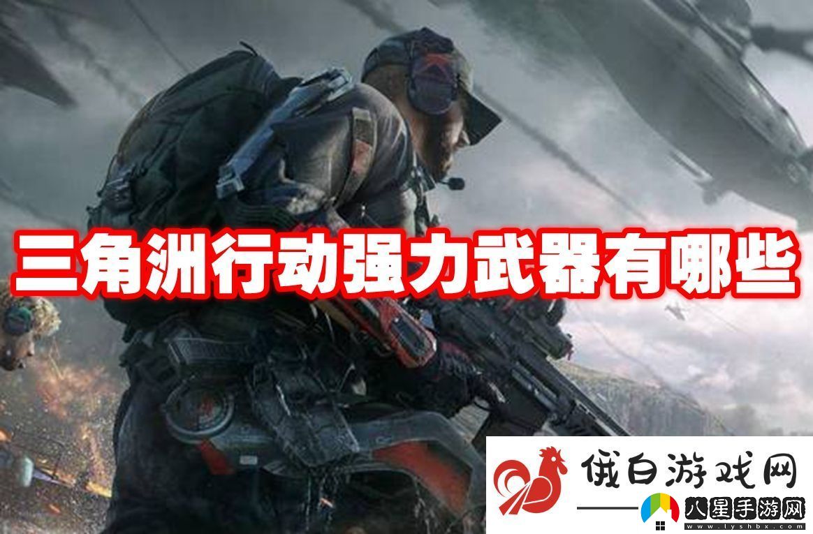 三角洲行動(dòng)強力武器有哪些