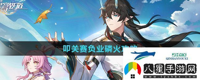 崩壞星穹鐵道叩關(guān)賽負業(yè)磷火怎么過(guò)叩關(guān)賽負業(yè)磷火攻略