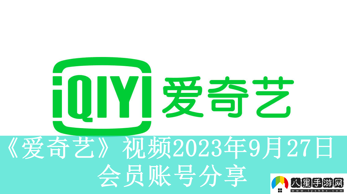 愛(ài)奇藝視頻9月27日會(huì )員賬號分享愛(ài)奇藝視頻2023年9月27日共享會(huì )員賬號