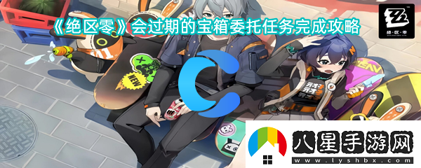 絕區零會(huì )過(guò)期寶箱委托任務(wù)完成攻略