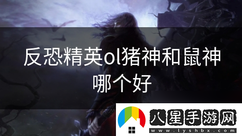 反恐精英ol豬神和鼠神哪個(gè)好