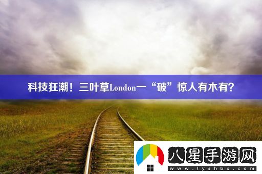 科技狂潮！三葉草London一“破”驚人有木有