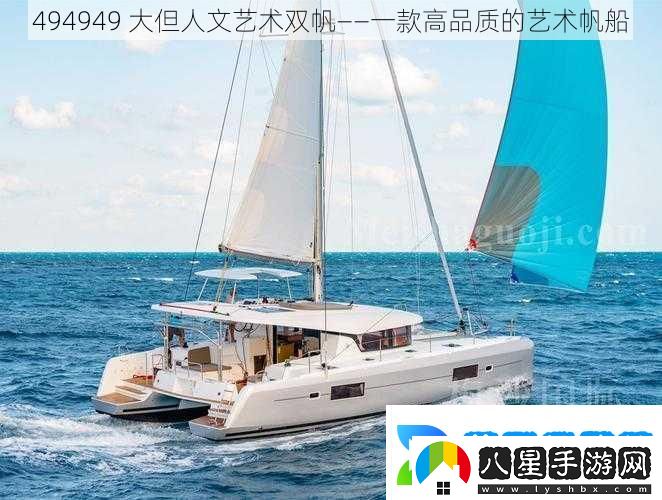 494949大但人文藝術(shù)雙帆——一款高品質(zhì)的藝術(shù)帆船