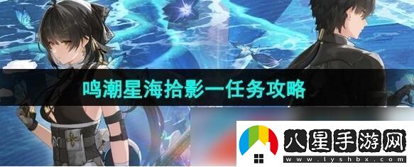 鳴潮星海拾影一任務(wù)怎么過(guò)