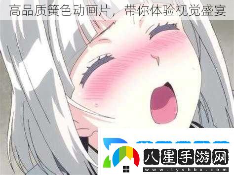 高品質(zhì)簧色動(dòng)畫(huà)片帶你體驗視覺(jué)盛宴