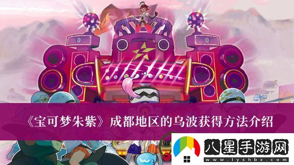 寶可夢(mèng)朱紫成都地區的烏波怎么獲得